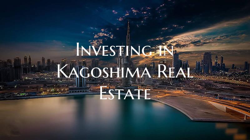 Investing in Kagoshima Real Estate
